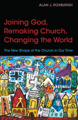 Joining God, Remaking Church, Changing the World: The New Shape of the Church in Our Time Morehouse Publishing