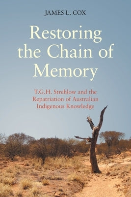 Restoring the Chain of Memory: T.G.H. Strehlow and the Repatriation of Australian Indigenous Knowledge Paperback Equinox Publishing (UK)