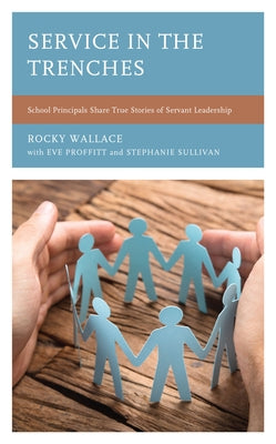 Service in the Trenches: School Principals Share True Stories of Servant Leadership Paperback Rowman & Littlefield Publishers