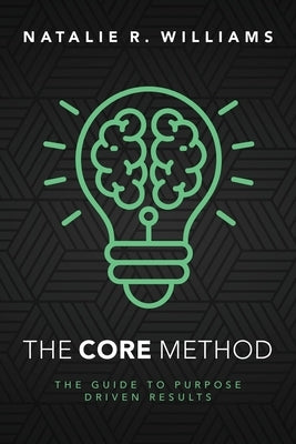 The CORE Method: The Guide to Purpose Driven Results by Williams, Natalie R.