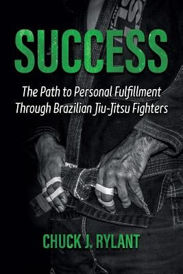 Success: The Path to Personal Fulfillment Through Brazilian Jiu-Jitsu Fighters Paperback Perfect Life Publishing