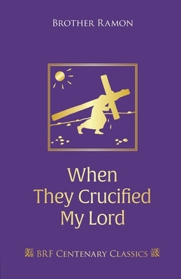 When They Crucified My Lord: Through Lenten sorrow to Easter joy by Brother Ramon