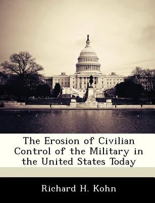 The Erosion of Civilian Control of the Military in the United States Today Paperback Bibliogov