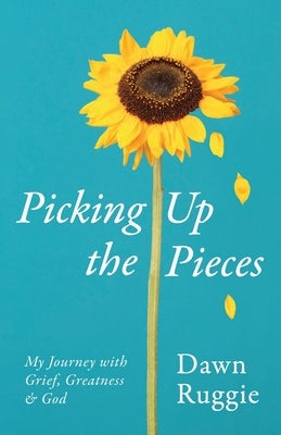 Picking Up the Pieces: My Journey with Grief, Greatness and God by Ruggie, Dawn