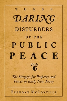 These Daring Disturbers of the Public Peace: The Struggle for Property and Power in Early New Jersey Paperback University of Pennsylvania Press