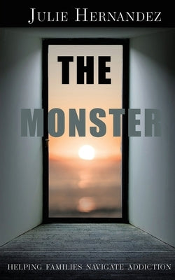 The Monster: Helping Families Navigate Addiction by Hernandez, Julie