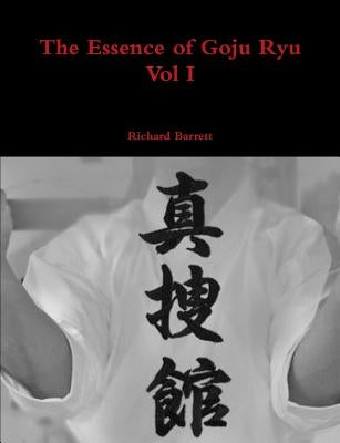 The Essence of Goju Ryu - Vol I by Barrett, Richard