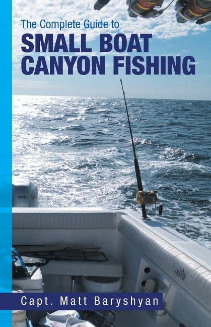 The Complete Guide to Small Boat Canyon Fishing by Baryshyan, Matt