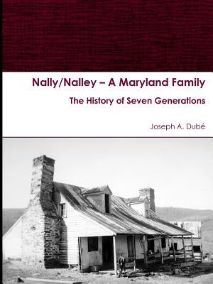 Nally/Nalley ? A Maryland Family: The History of Seven Generations by Dubé, Joseph a.