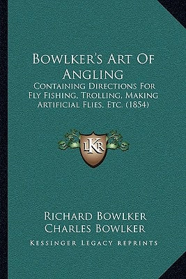 Bowlker's Art Of Angling: Containing Directions For Fly Fishing, Trolling, Making Artificial Flies, Etc. (1854) Paperback Kessinger Publishing