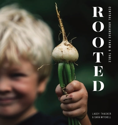 Rooted: Central Arkansas Table & Farm by Thacker, Lacey