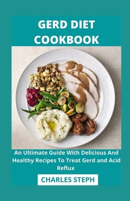 Gerd Diet Cookbook: An Ultimate Guide With Delicious And Healthy Recipes To Treat Gerd and Acid Reflux by Charles Steph