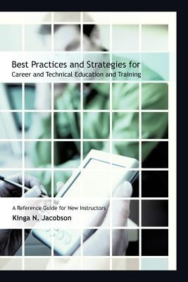 Best Practices and Strategies for Career and Technical Education and Training: A Reference Guide for New Instructors by Jacobson, Kinga N.