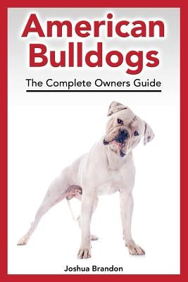 American Bulldogs: The Complete Owners Guide by Brandon, Joshua