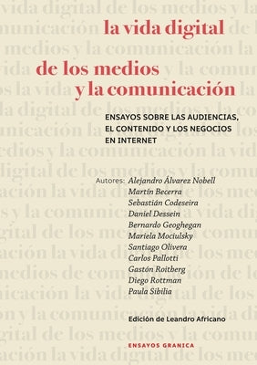 La Vida Digital De Los Medios Y La Comunicación: Ensayos Sobre Las Audiencias, El Contenido Y Los Negocios En Internet by Becerra, Martín