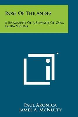 Rose Of The Andes: A Biography Of A Servant Of God, Laura Vicuna Paperback Literary Licensing, LLC