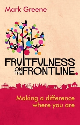 Fruitfulness on the Frontline: Making A Difference Where You Are by Greene, Mark