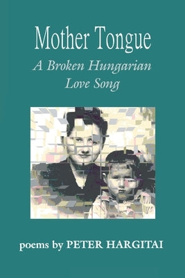 Mother Tongue: A Broken Hungarian Love Song by Hargitai, Peter