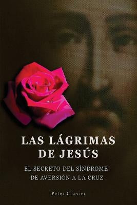 Las lágrimas de Jesús -El secreto del síndrome de la inmolación de la cruz by Chavier, Peter