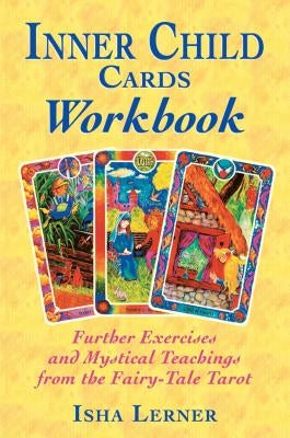 Inner Child Cards Workbook: Further Exercises and Mystical Teachings from the Fairy-Tale Tarot by Lerner, Isha