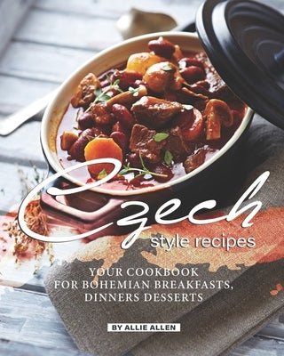 Czech Style Recipes: Your Cookbook for Bohemian Breakfasts, Dinners Desserts Paperback Independently Published