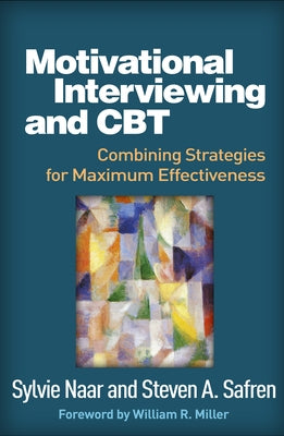 Motivational Interviewing and CBT: Combining Strategies for Maximum Effectiveness by Naar, Sylvie