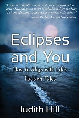 Eclipses and You: How to Align with Life's Hidden Tides by Hill, Judith