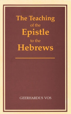 The Teaching of the Epistle to the Hebrews by Vos, Geerhardus