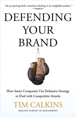 Defending Your Brand: How Smart Companies Use Defensive Strategy to Deal with Competitive Attacks by Calkins, T.