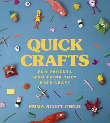 Quick Crafts for Parents Who Think They Hate Craft by Scott-Child, Emma
