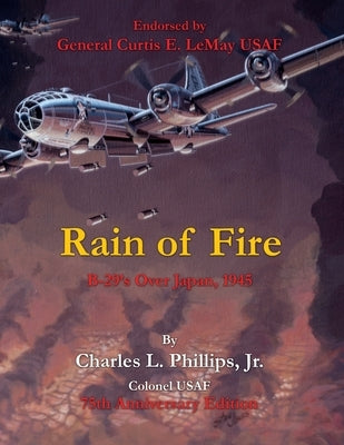Rain of Fire: B-29's Over Japan, 1945 75th Anniversary Edition Endorsed by General Curtis E. LeMay USAF Paperback Xulon Press