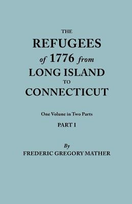 Refugees of 1776 from Long Island to Connecticut. One Volume in Two Parts. Part I by Mather, Frederic Gregory