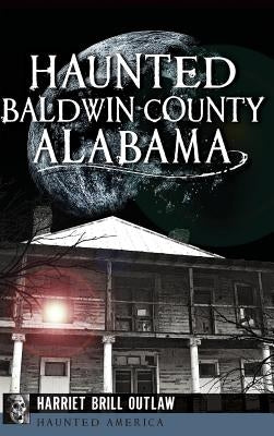 Haunted Baldwin County, Alabama by Outlaw, Harriet Brill