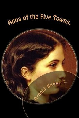 Anna of the Five Towns. Paperback Createspace Independent Publishing Platform
