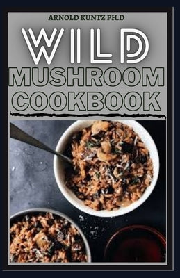 Wild Mushroom Cookbook: A Complete Guide to Edible Mushrooms and Eating Paperback Independently Published