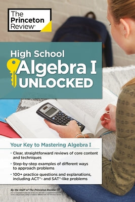 High School Algebra I Unlocked: Your Key to Mastering Algebra I by The Princeton Review
