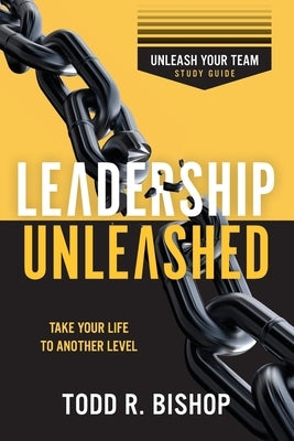 Leadership Unleashed Study Guide: Unleash Your Team by Bishop, Todd R.