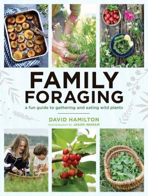 Family Foraging: A Fun Guide to Gathering and Eating Wild Plants by Hamilton, David