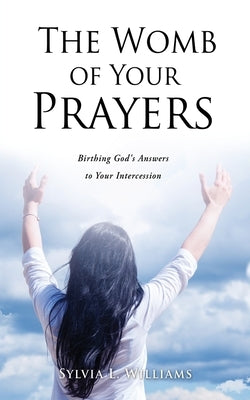 The Womb of Your Prayers: Birthing God's Answers to Your Intercession Paperback Xulon Press