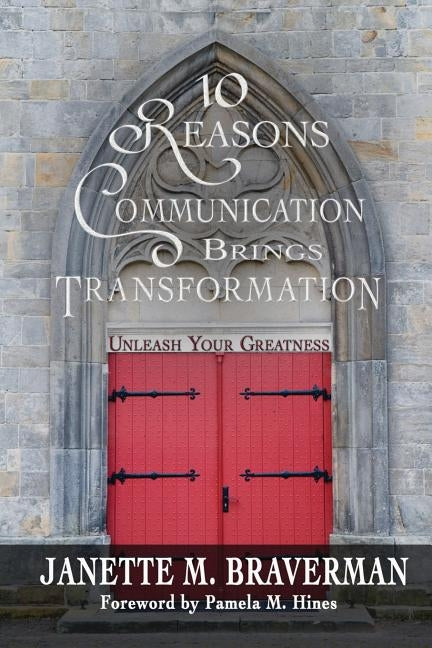 10 Reasons Communication Brings Transformation: Unleash Your Greatness by Braverman, Janette M.