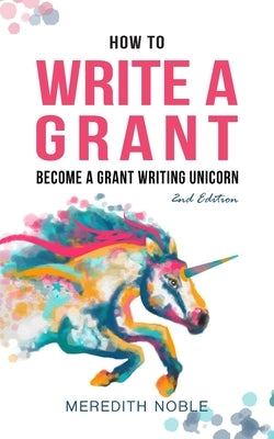 How to Write a Grant: Become a Grant Writing Unicorn by Noble, Meredith