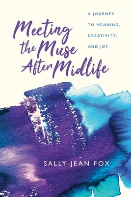 Meeting the Muse After Midlife: A Journey to Meaning, Creativity, and Joy by Fox, Sally Jean