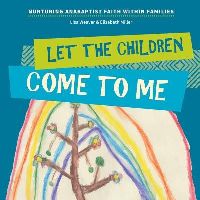 Let the Children Come to Me: Nurturing Anabaptist Faith Within Families Paperback Cascadia Publishing House