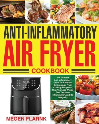 Anti-Inflammatory Air Fryer Cookbook: The Ultimate Anti-Inflammatory Guide for Easy and Delicious Air Fryer Cooking Recipes to Help You Lose Weight Fa Paperback Independently Published