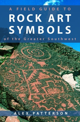 A Field Guide to Rock Art Symbols of the Greater Southwest by Patterson, Alex