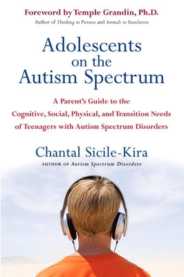 Adolescents on the Autism Spectrum: A Parent's Guide to the Cognitive, Social, Physical, and Transition Needs Ofteen Agers with Autism Spectrum Disord by Sicile-Kira, Chantal