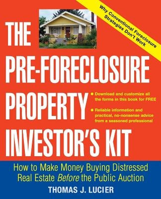 The Pre-Foreclosure Property Investor's Kit: How to Make Money Buying Distressed Real Estate -- Before the Public Auction by Lucier, Thomas