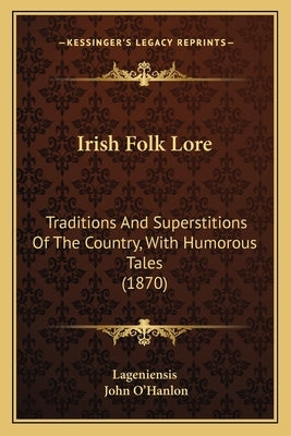 Irish Folk Lore: Traditions And Superstitions Of The Country, With Humorous Tales (1870) by Lageniensis