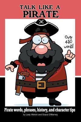 Talk Like a Pirate: Pirate Words, Phrases, History, and Character Tips by O'Blarney, Grace