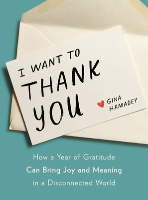 I Want to Thank You: How a Year of Gratitude Can Bring Joy and Meaning in a Disconnected World by Hamadey, Gina